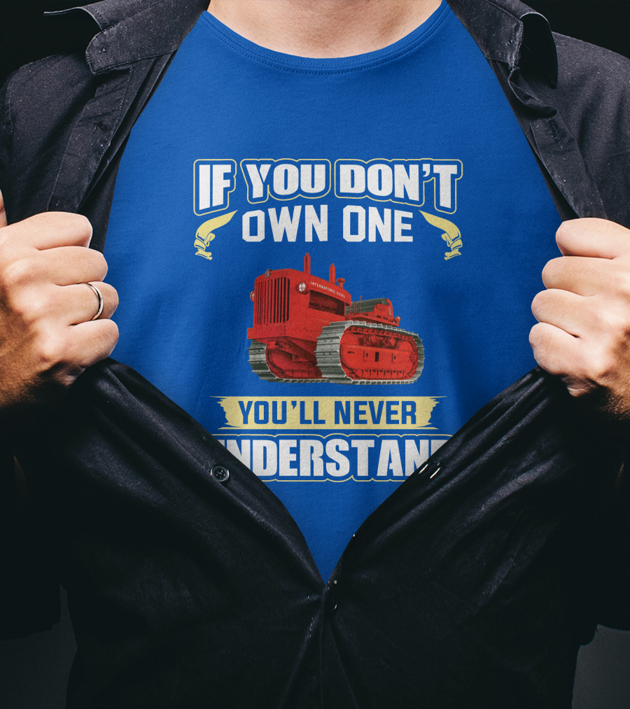 If You Don't Own One International Harvester You'll Never Understand T-Shirt