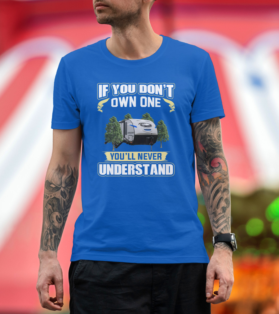 IF YOU DON'T OWN ONE YOU'LL NEVER UNDERSTAND RV Camping T-Shirt