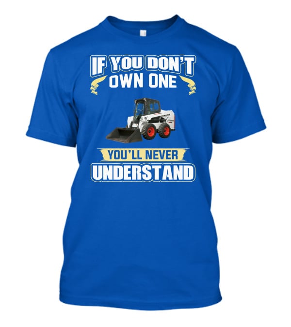 If You Don't Own One You'll Never Understand Bobcat Equipment T-Shirt