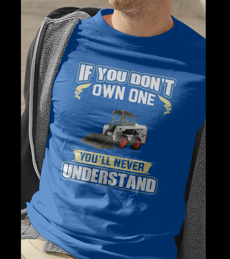 If You Don't Own One You'll Never Understand Bobcat Equipment T-Shirt
