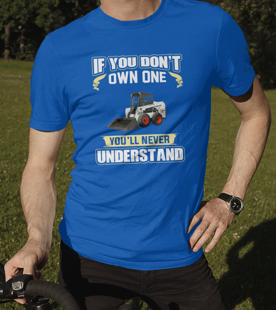 If You Don't Own One You'll Never Understand Bobcat Equipment T-Shirt