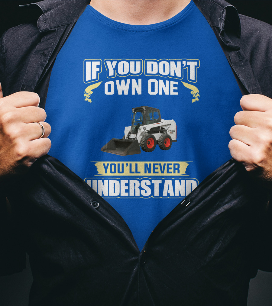 If You Don't Own One You'll Never Understand Bobcat Equipment T-Shirt