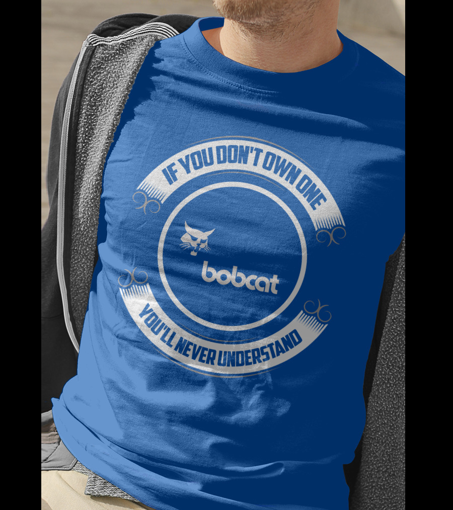 If You Don't Own One You'll Never Understand Bobcat T-Shirt