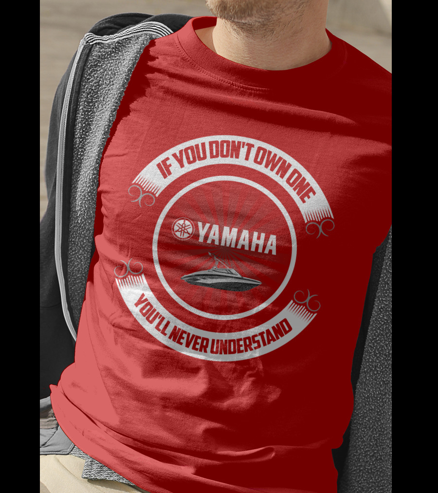 Yamaha Boat If You Don't Own One You'll Never Understand T-Shirt
