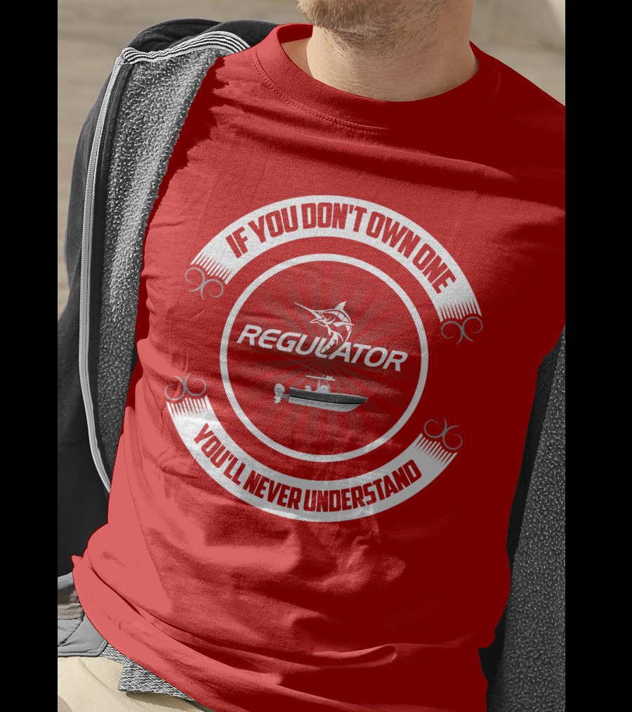 If You Don't Own One You'll Never Understand Regulator Boat T-Shirt