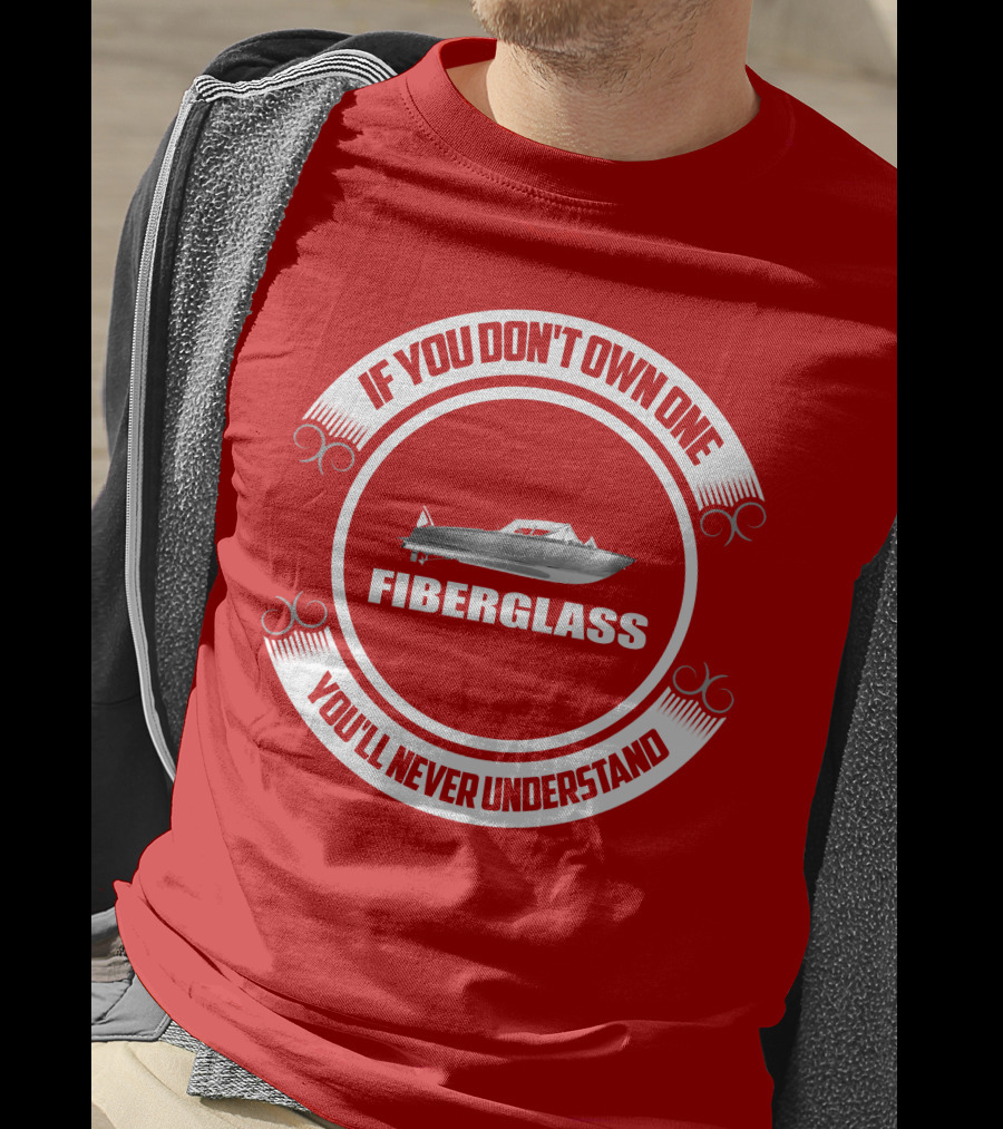 IF YOU DON'T OWN ONE FIBERGLASS YOU'LL NEVER UNDERSTAND T-Shirt