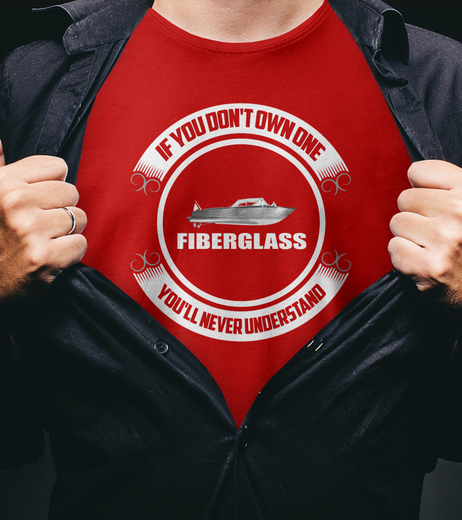 IF YOU DON'T OWN ONE FIBERGLASS YOU'LL NEVER UNDERSTAND T-Shirt