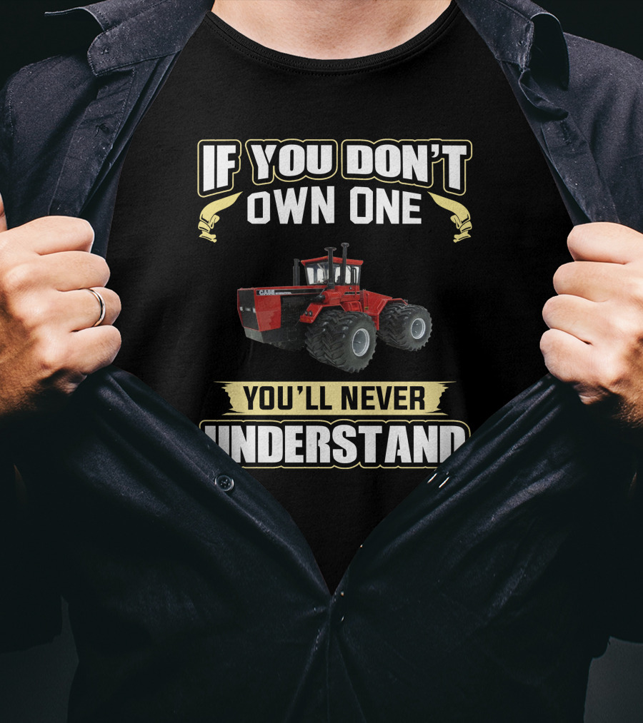 If You Don't Own One Case International Tractor You'll Never Understand T-Shirt