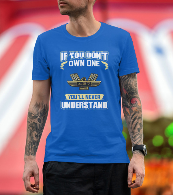 Premium T-Shirt: If You Don't Own One Ford 427 You'll Never Understand T-Shirt If You Don't Own One Ford 427 You'll Never Understand T-Shirt