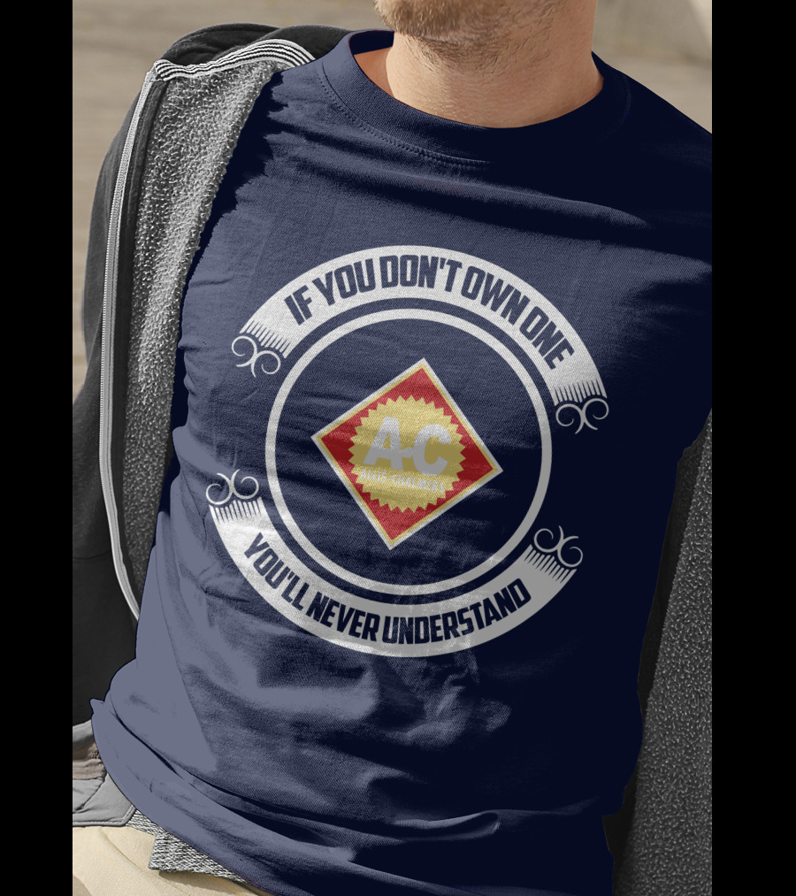 If You Don't Own One You'll Never Understand Allis Chalmers A-C T-Shirt