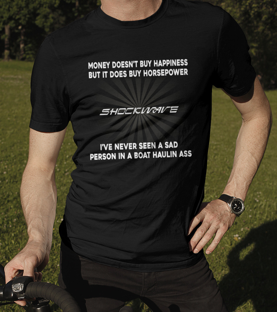 MONEY DOESN'T BUY HAPPINESS BUT IT DOES BUY HORSEPOWER SHOCKWAVE I'VE NEVER SEEN A SAD PERSON IN A BOAT HAULIN ASS T-Shirt