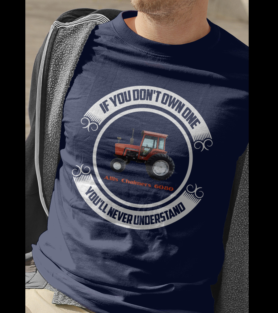 If You Don't Own One Allis Chalmers 6080 You'll Never Understand T-Shirt