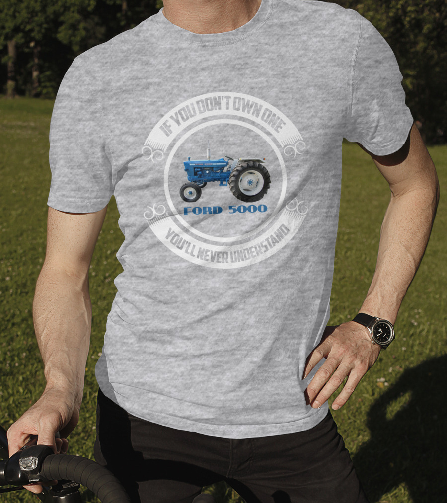 If You Don't Own One You'll Never Understand Ford 5000 T-Shirt