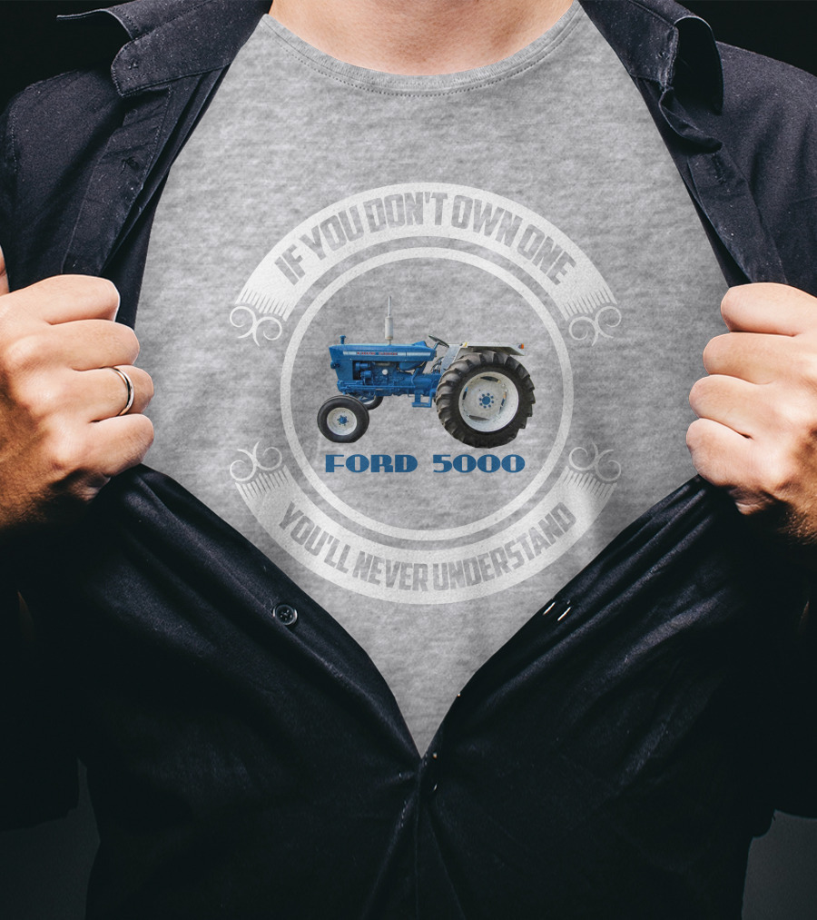 If You Don't Own One You'll Never Understand Ford 5000 T-Shirt