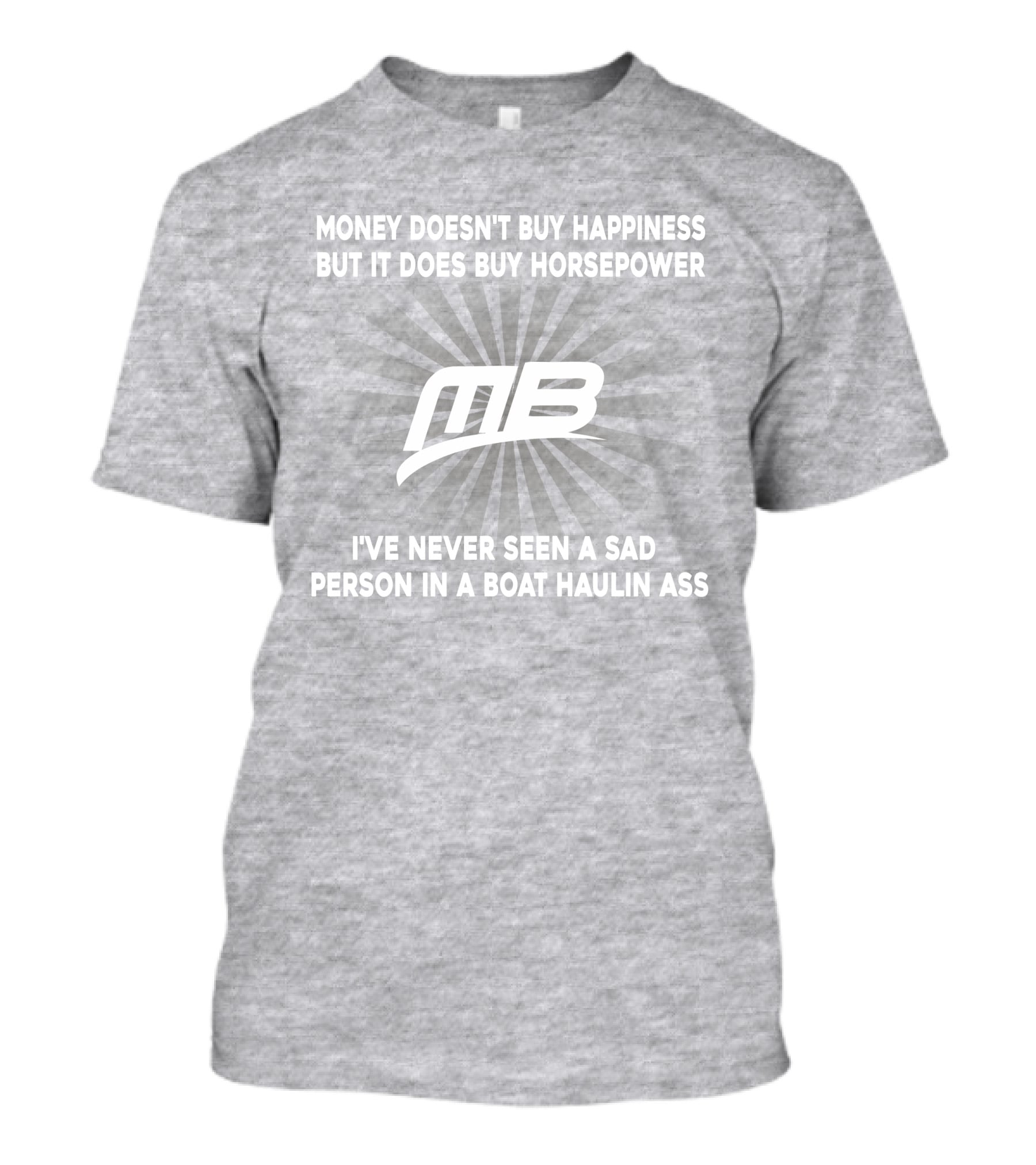 Money Doesn't Buy Happiness But It Does Buy Horsepower MB Boat I've Never Seen A Sad Person In A Boat Haulin Ass T-Shirt