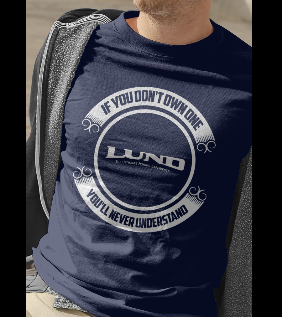 If You Don't Own One You'll Never Understand Lund The Ultimate Fishing Experience T-Shirt