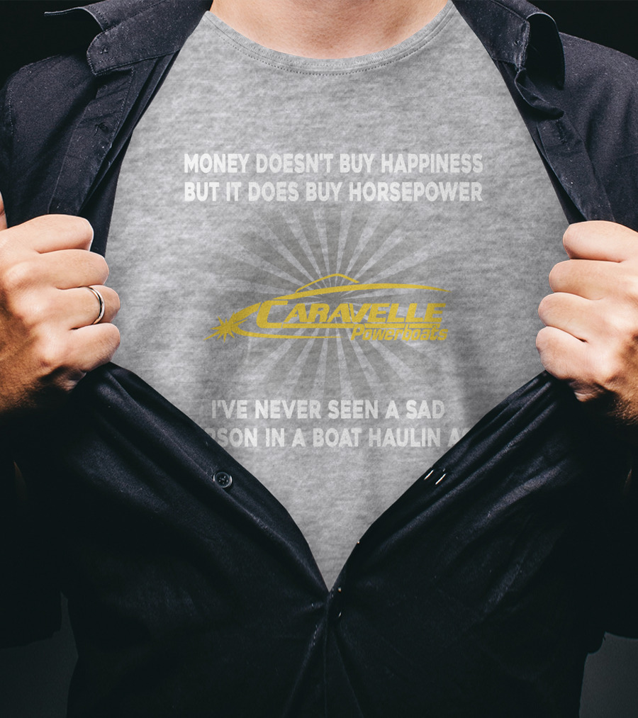 Money Doesn't Buy Happiness But It Does Buy Horsepower Caravelle Powerboats I've Never Seen A Sad Person In A Boat Haulin Ass T-Shirt