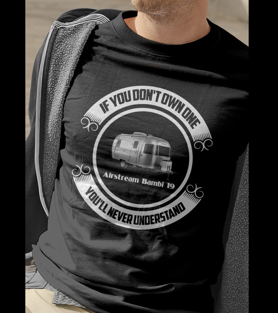 If You Don't Own One You'll Never Understand Airstream Bambi 19 T-Shirt