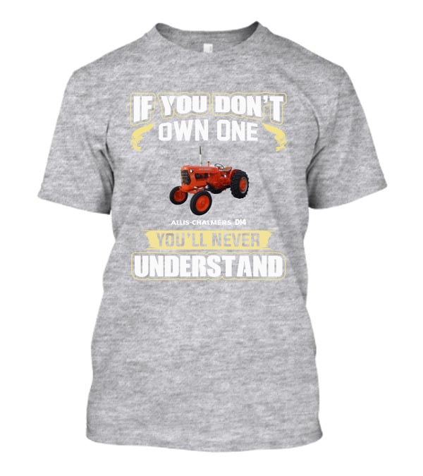 If You Don't Own One Allis Chalmers D14 You'll Never Understand T-Shirt