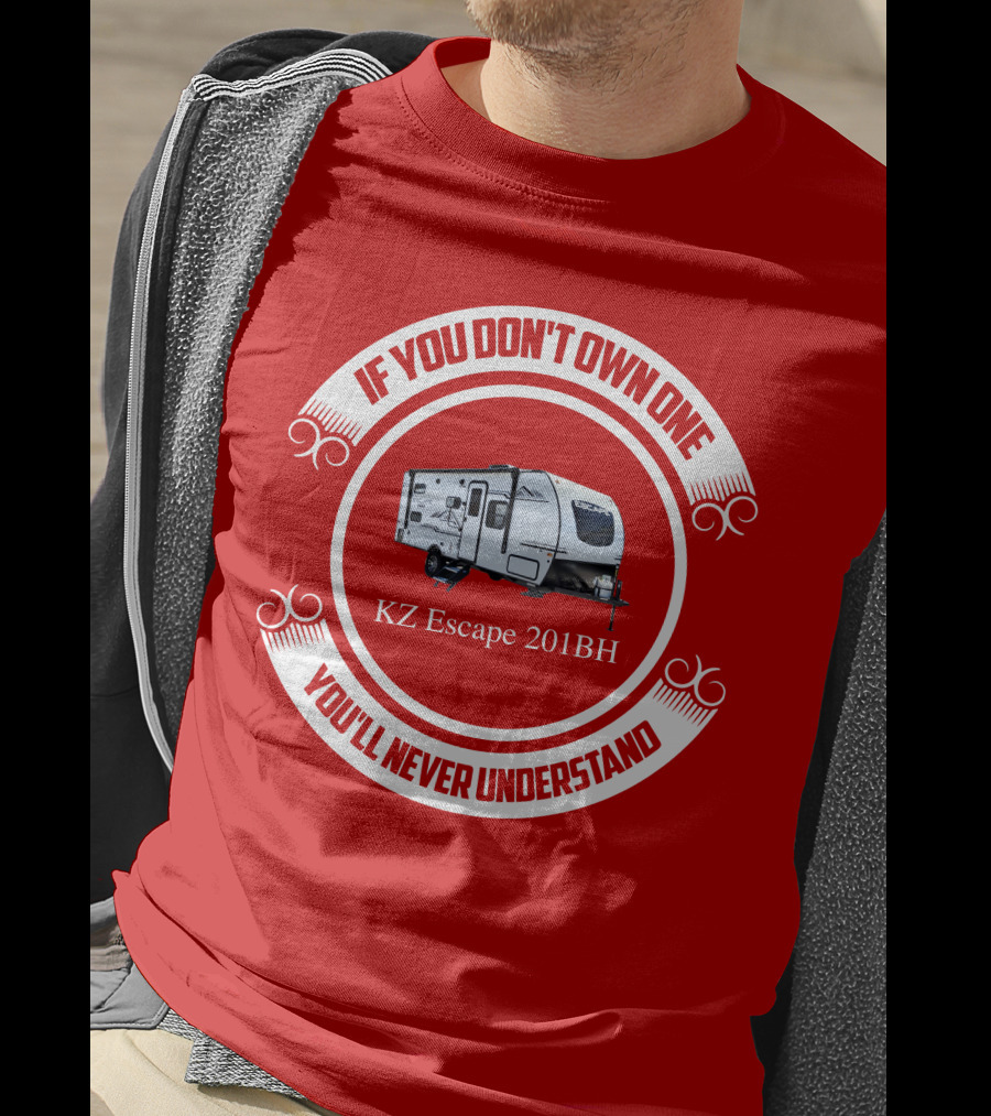 If You Don't Own One KZ Escape 201BH You'll Never Understand T-Shirt
