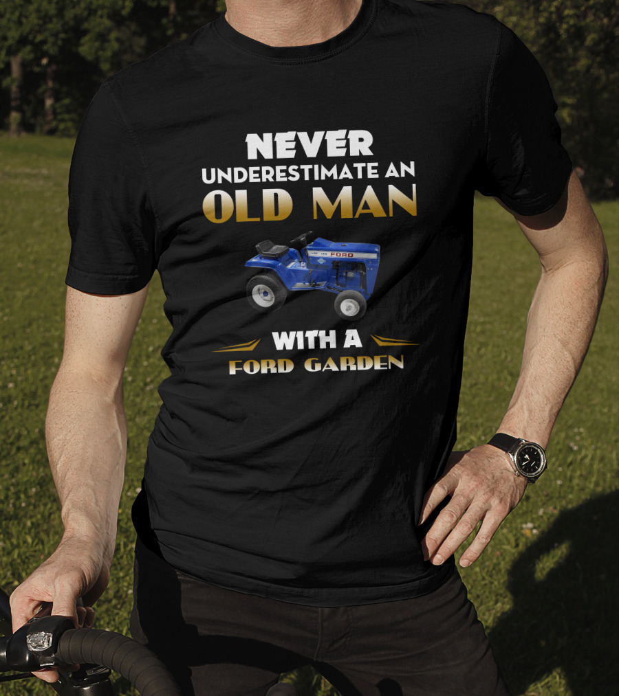 NEVER UNDERESTIMATE AN OLD MAN WITH A FORD GARDEN T-Shirt