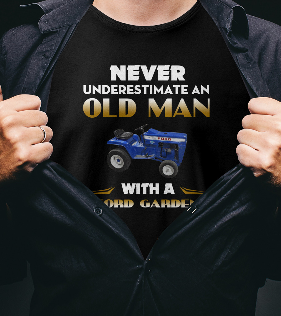 NEVER UNDERESTIMATE AN OLD MAN WITH A FORD GARDEN T-Shirt