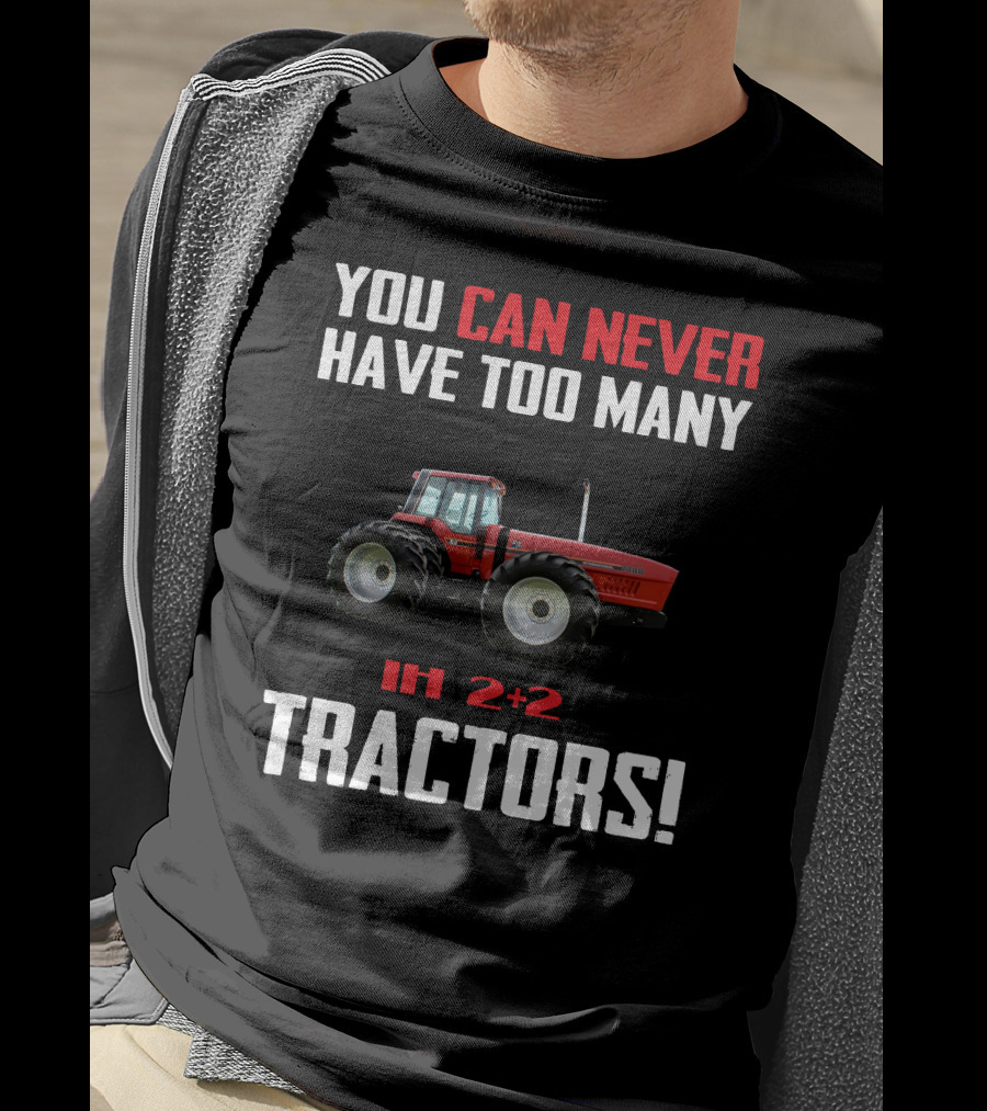 You Can Never Have Too Many Ih 2+2 Tractors T-Shirt