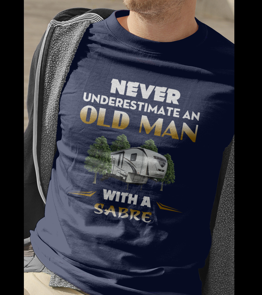 NEVER UNDERESTIMATE AN OLD MAN WITH A SABRE Forest River Saber 38DBQ T-Shirt