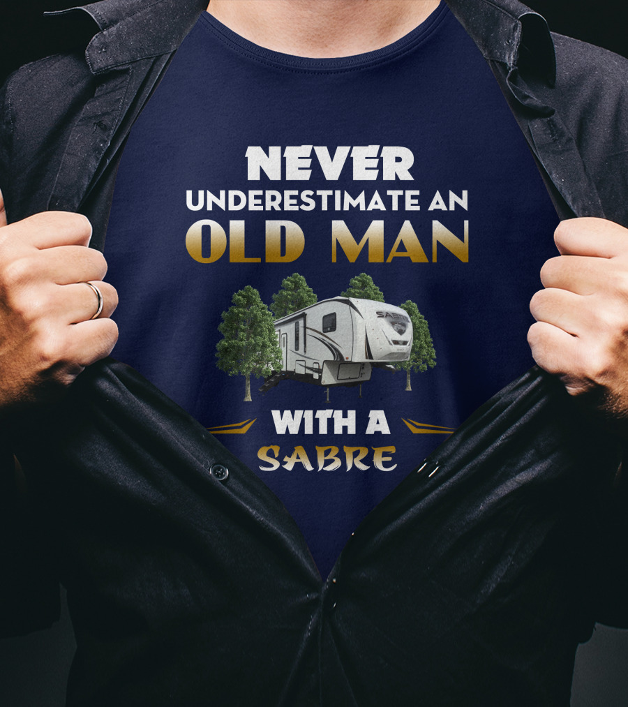 NEVER UNDERESTIMATE AN OLD MAN WITH A SABRE Forest River Saber 38DBQ T-Shirt