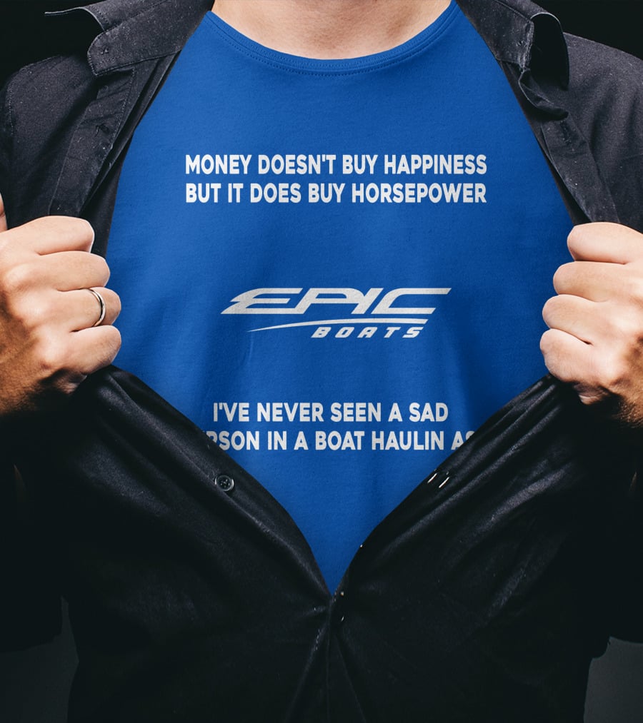 Money Doesn't Buy Happiness But It Does Buy Horsepower Epic Boats I've Never Seen A Sad Person In A Boat Haulin Ass T-Shirt