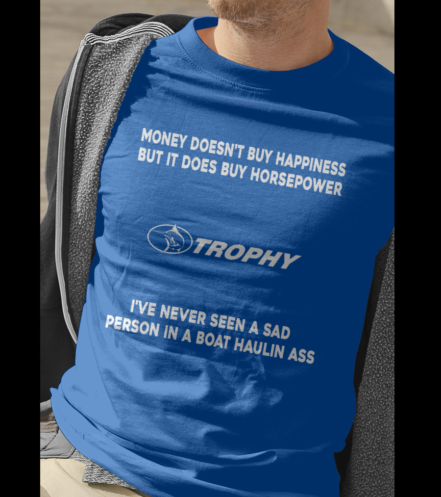 Money Doesn't Buy Happiness But It Does Buy Horsepower Trophy I've Never Seen A Sad Person IN A Boat Haulin Ass T-Shirt