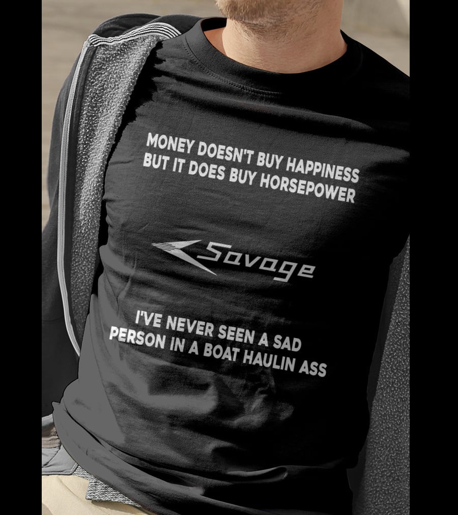 Money Doesn't Buy Happiness But It Does Buy Horsepower Savage I've Never Seen A Sad Person In A Boat Haulin Ass T-Shirt