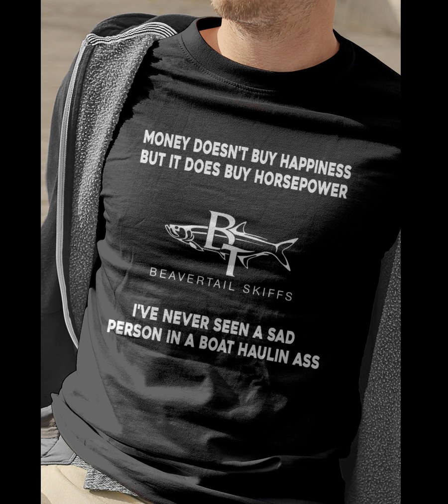 Money Doesn't Buy Happiness But It Does Buy Horsepower Beavertail Skiffs I've Never Seen A Sad Person In A Boat Haulin Ass T-Shirt