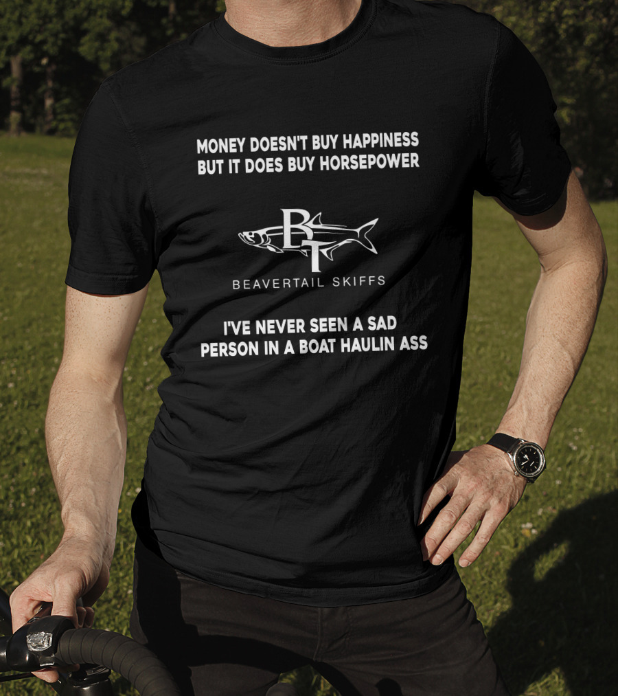 Money Doesn't Buy Happiness But It Does Buy Horsepower Beavertail Skiffs I've Never Seen A Sad Person In A Boat Haulin Ass T-Shirt