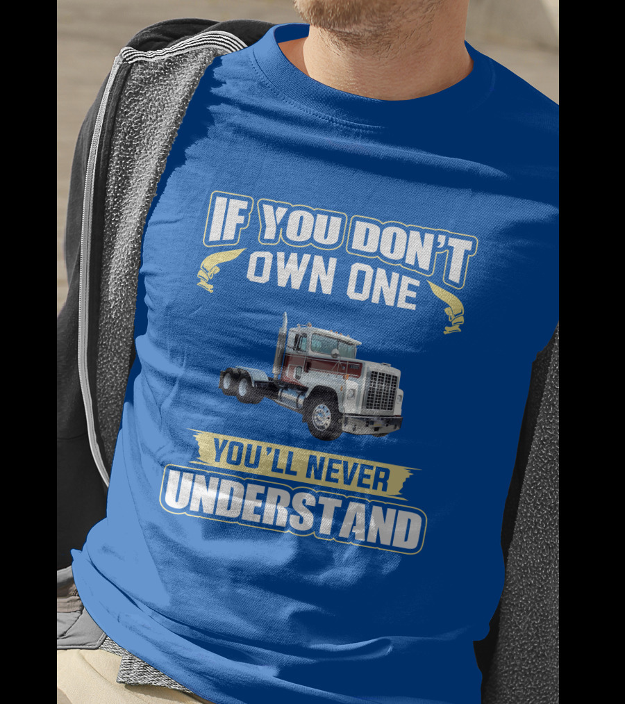 If You Don't Own One You'll Never Understand Ih 4300 Truck T-Shirt