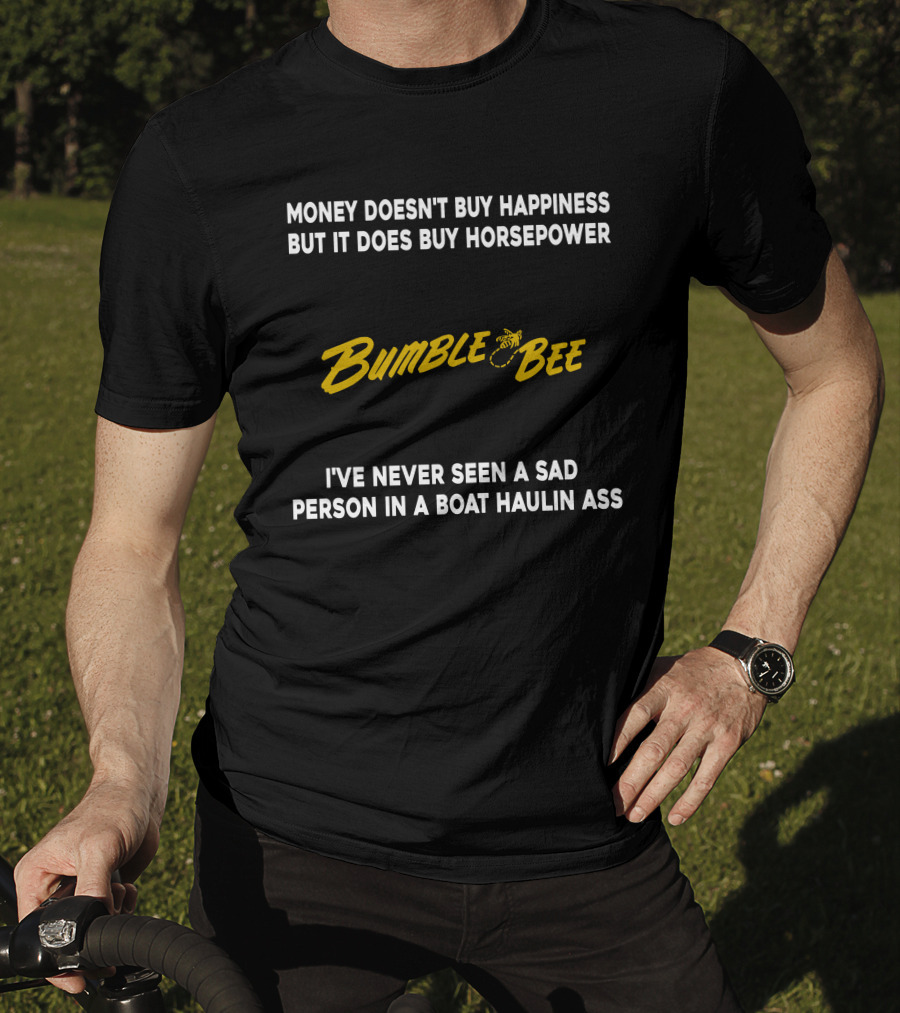 Money Doesn't Buy Happiness But It Does Buy Horsepower Bumble Bee I've Never Seen A Sad Person In A Boat Haulin Ass T-Shirt