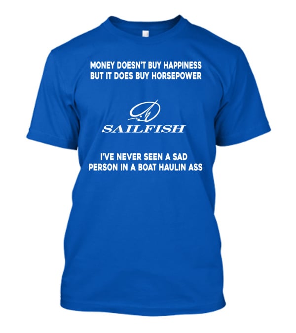 Money Doesn't Buy Happiness But It Does Buy Horsepower Sailfish I've Never Seen A Sad Person In A Boat Haulin Ass T-Shirt