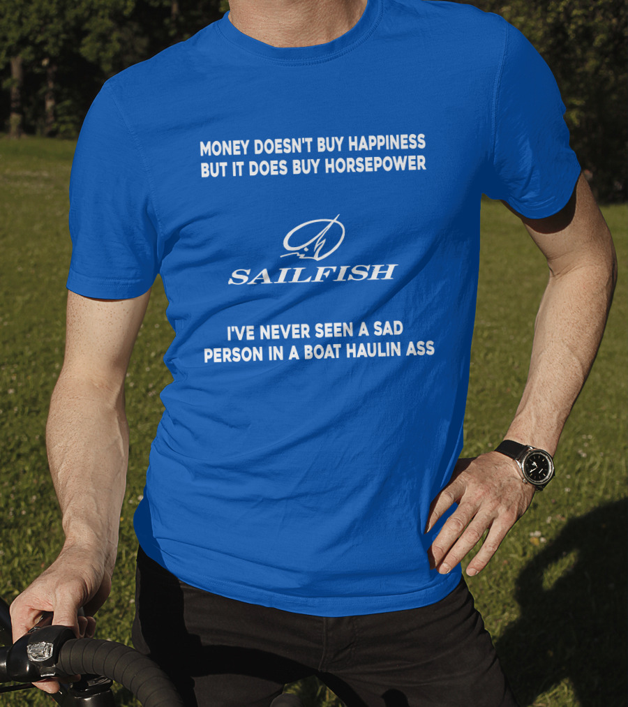 Money Doesn't Buy Happiness But It Does Buy Horsepower Sailfish I've Never Seen A Sad Person In A Boat Haulin Ass T-Shirt