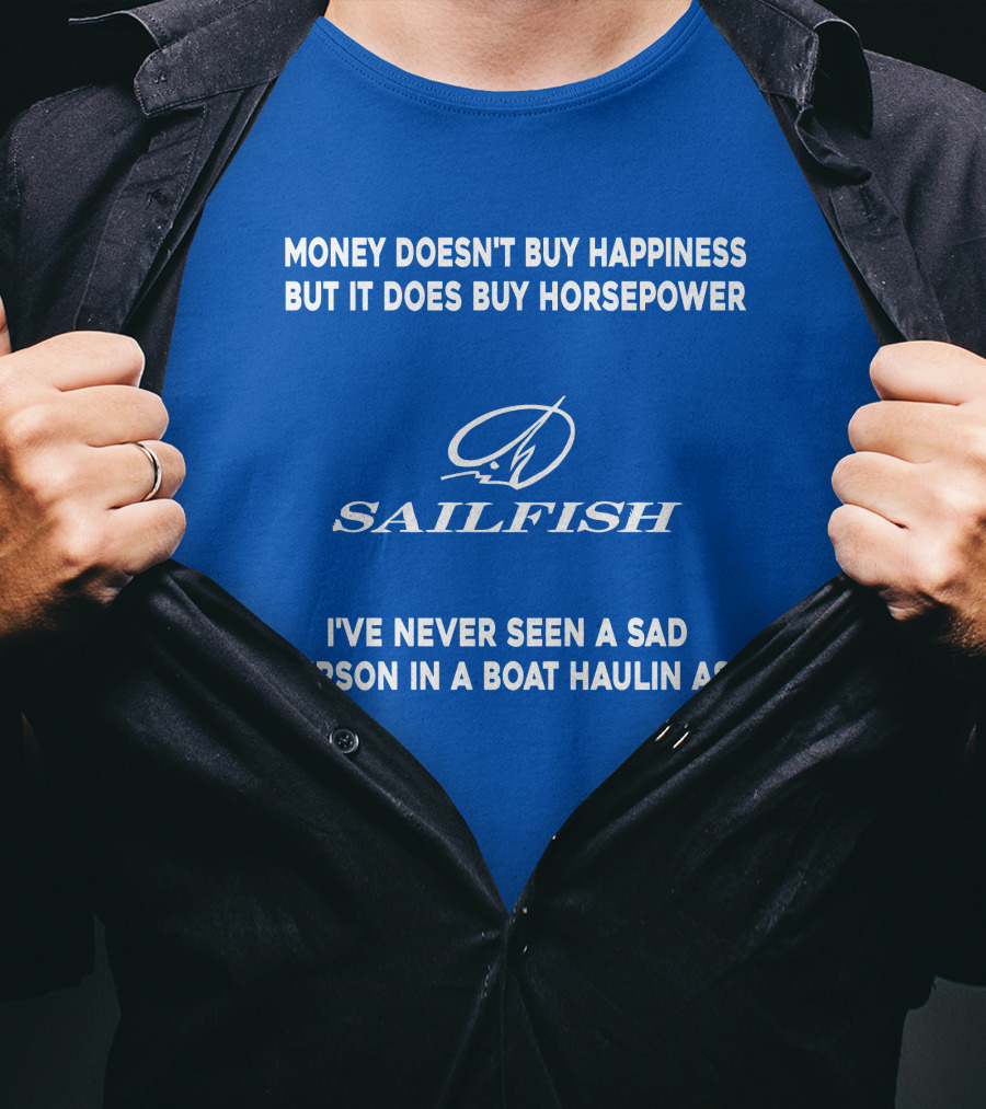 Money Doesn't Buy Happiness But It Does Buy Horsepower Sailfish I've Never Seen A Sad Person In A Boat Haulin Ass T-Shirt