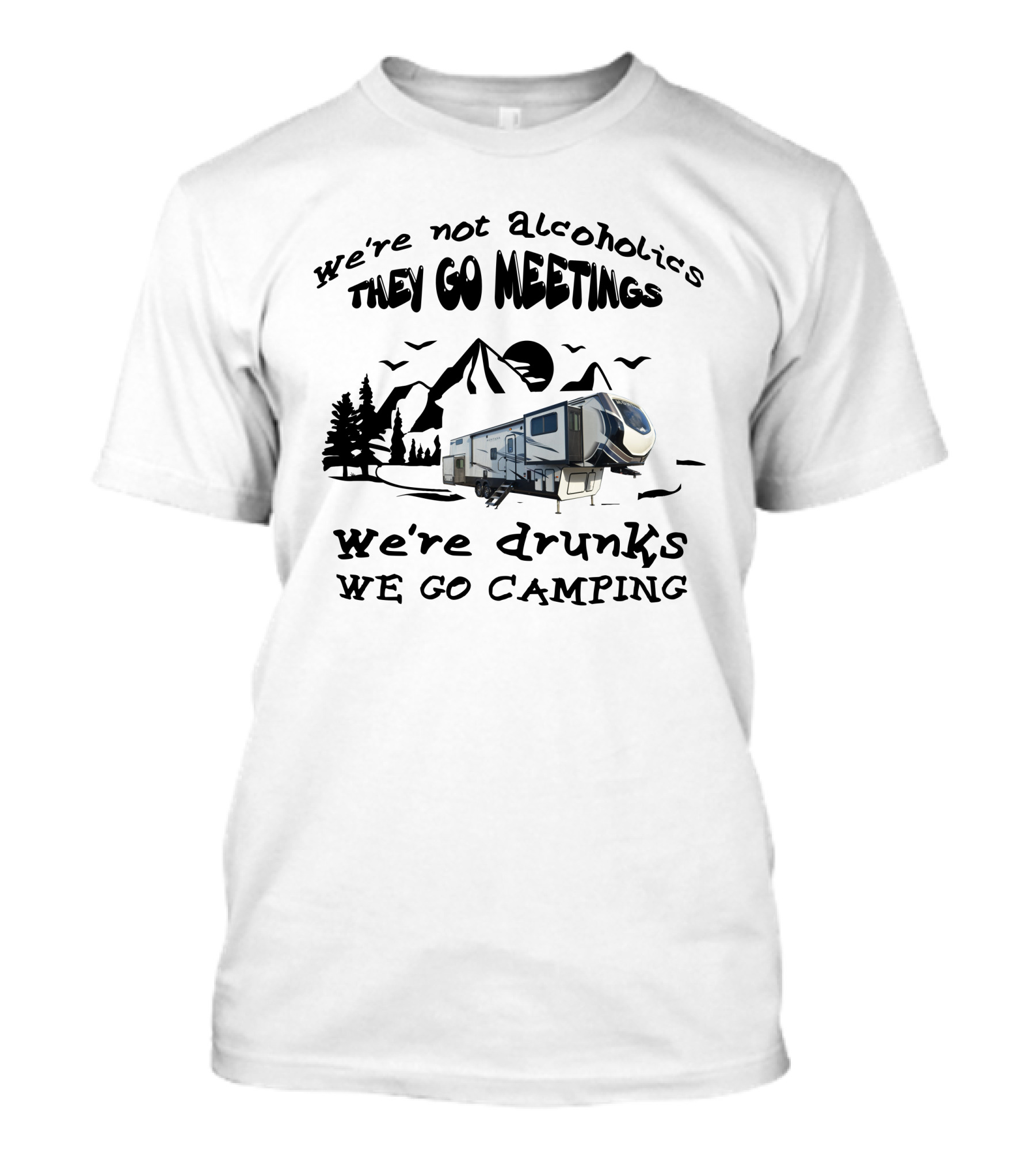 We're Not Alcoholics They Go Meetings We're Drunks We Go Camping Montana High Country 377FL T-Shirt