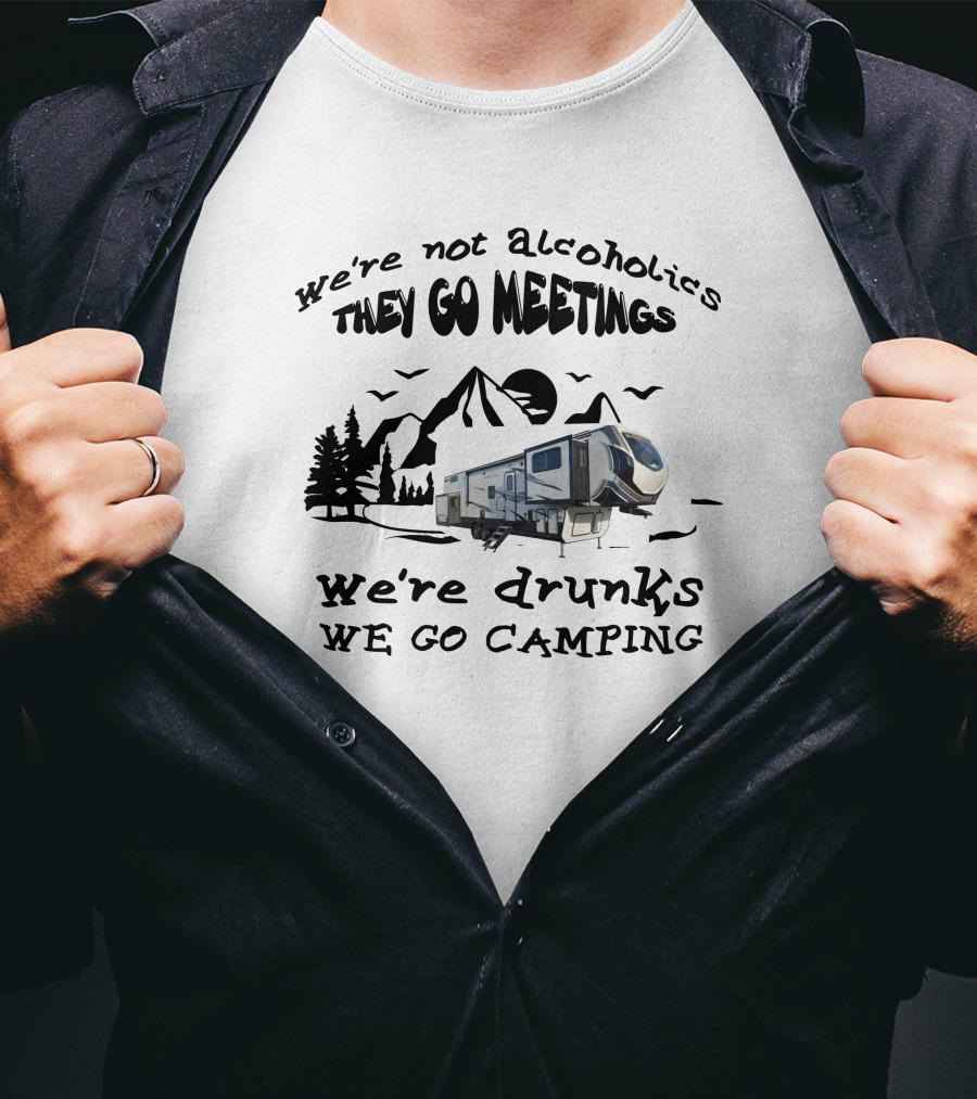 We're Not Alcoholics They Go Meetings We're Drunks We Go Camping Montana High Country 377FL T-Shirt