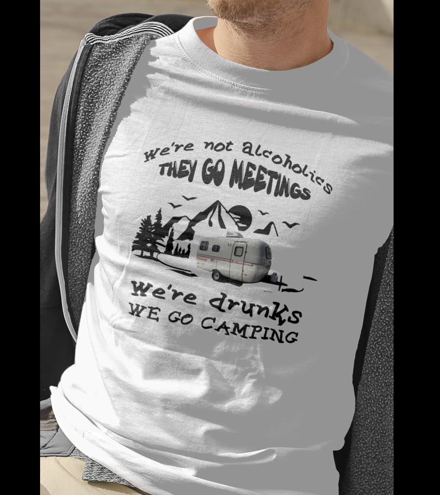 We're Not Alcoholics They Go Meetings We're Drunks We Go Camping Scamp 16ft T-Shirt