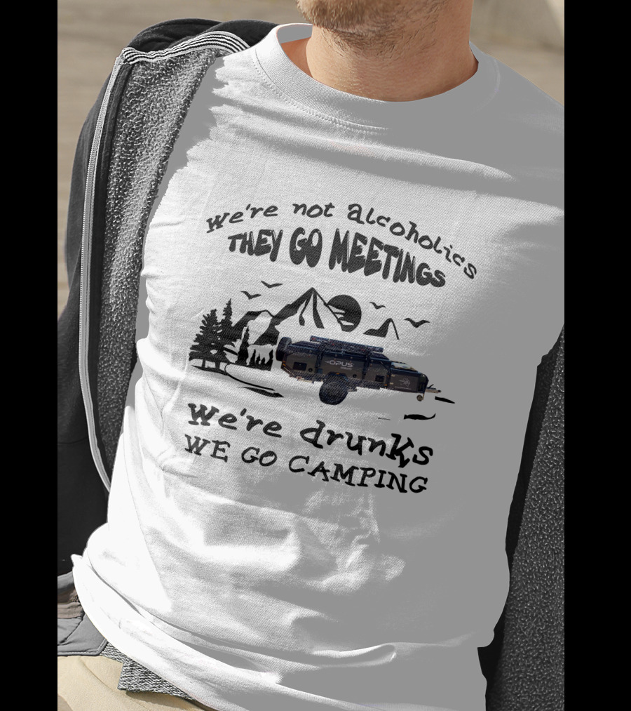 We're Not Alcoholics They Go Meetings Opus Camper We're Drunks We Go Camping T-Shirt
