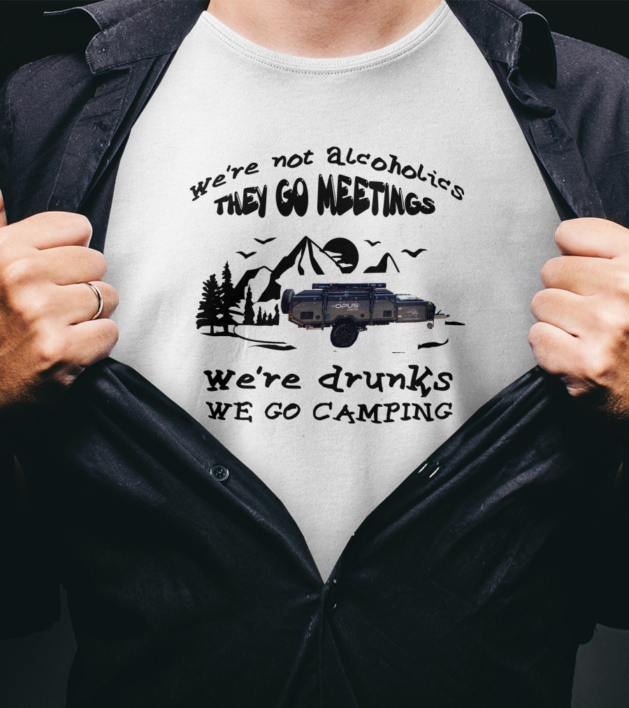 We're Not Alcoholics They Go Meetings Opus Camper We're Drunks We Go Camping T-Shirt
