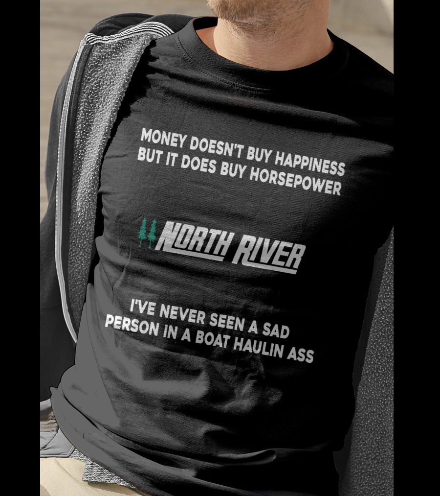 Money Doesn't Buy Happiness But It Does Buy Horsepower North River Jet Boat I've Never Seen A Sad Person In A Boat Haulin Ass T-Shirt
