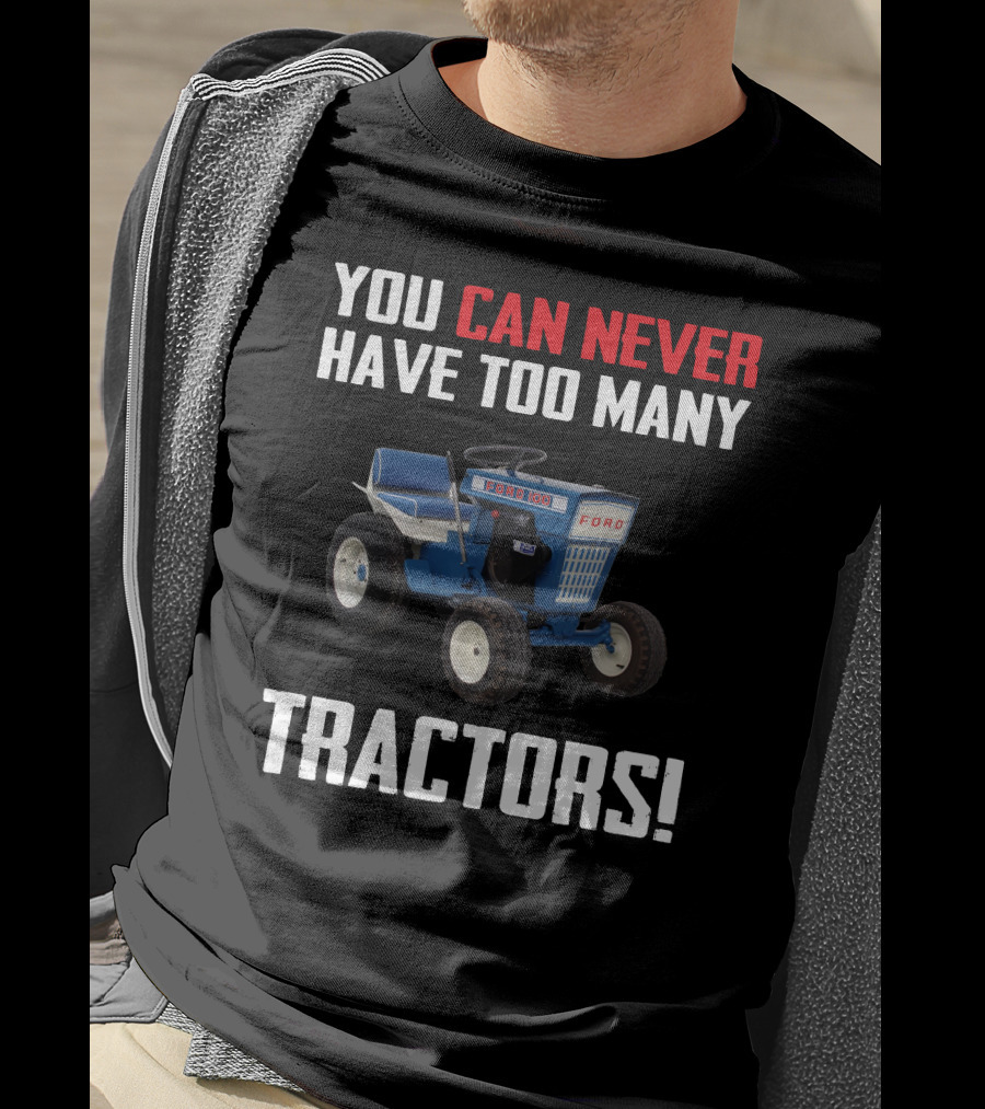 YOU CAN NEVER HAVE TOO MANY FORD GARDEN 100 TRACTORS T-Shirt