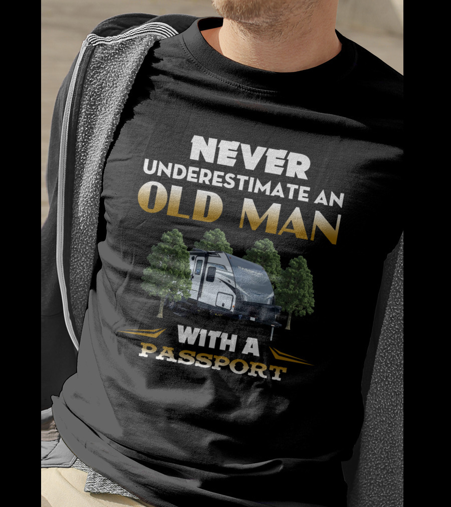NEVER UNDERESTIMATE AN OLD MAN WITH A PASSPORT TRAVEL TRAILER AND TREES T-Shirt