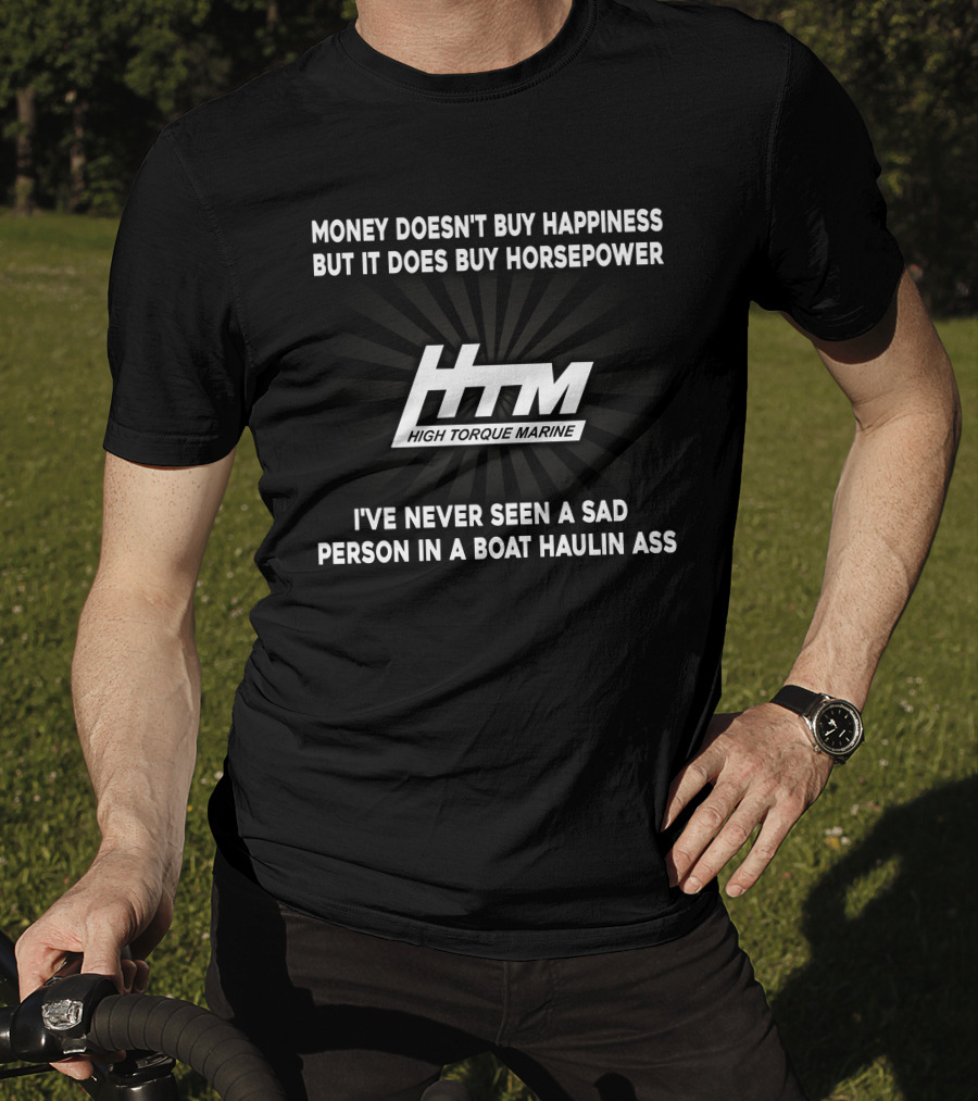 Money Doesn't Buy Happiness But It Does Buy Horsepower HTM High Torque Marine I've Never Seen A Sad Person In A Boat Haulin Ass T-Shirt