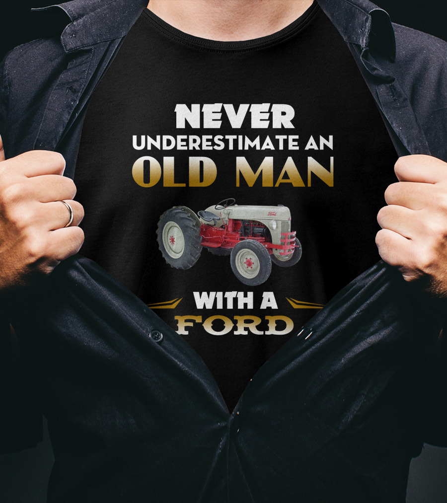NEVER UNDERESTIMATE AN OLD MAN WITH A FORD Tractor T-Shirt