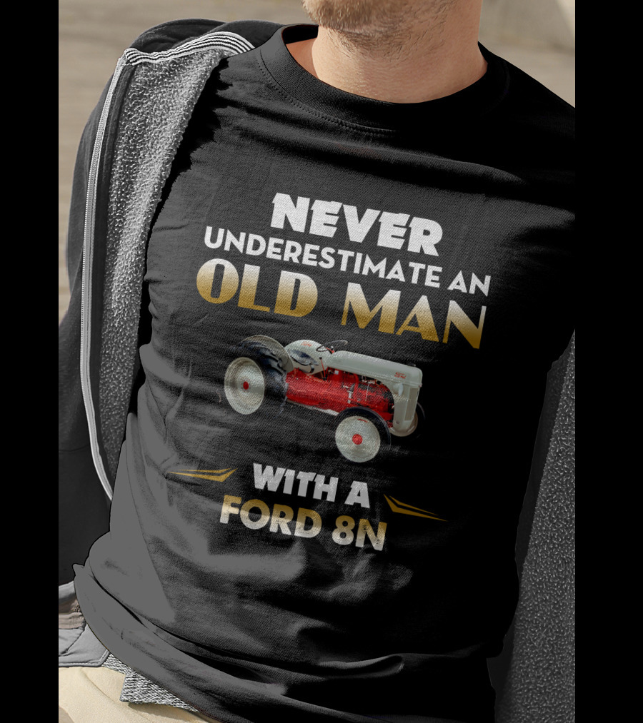 NEVER UNDERESTIMATE AN OLD MAN WITH A FORD 8N T-Shirt